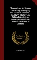 Observations on Modern Gardening, and Laying Out Pleasure-Grounds ... &C. [By T. Whately]. to Which Is Added, an Essay on the Different Natural Situations of Gardens