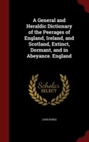 General and Heraldic Dictionary of the Peerages of England, Ireland, and Scotland, Extinct, Dormant, and in Abeyance. England