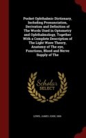 Pocket Ophthalmic Dictionary, Including Pronunciation, Derivation and Definition of the Words Used in Optometry and Ophthalmology, Together with a Complete Description of the Light Wave Theory, Anatomy of the Eye, Functions, Blood and Nerve Supply of the