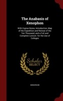 Anabasis of Xenophon With Copius Notes, Introduction, Map of the Expedition and Retreat of the Ten Thousand, and a Full and Complete Lexicon. for the Use of Colleges