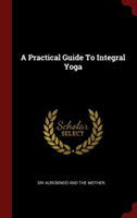 A PRACTICAL GUIDE TO INTEGRAL YOGA