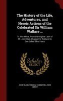 History of the Life, Adventures, and Heroic Actions of the Celebrated Sir William Wallace ...