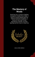 Mastery of Words Book One-Two. a Course in Spelling Arranged for Grades One to Eight. a Series of Lessons Based Upon the Ordinary Essential Vocabulary, to Secure for the Pupil Prompt Recognition of Words, Accurate Spelling, and the Power to Help Hims
