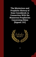 Mysterious and Prophetic History of Esau Considered, in Connection with the Numerous Prophecies Concerning Edom [Signed J.H.]