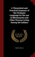 Theoretical and Practical Grammar of the Otchipwe Language for the Use of Missionaries and Other Persons Living Among the Indians