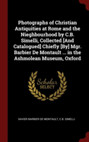 Photographs of Christian Antiquities at Rome and the Nieghbourhood by C.B. Simelli, Collected [And Catalogued] Chiefly [By] Mgr. Barbier De Montault .