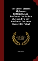 Life of Blessed Alphonsus Rodriguez, Lay-Brother of the Society of Jesus, by a Lay-Brother of the Same Society [H. Foley]