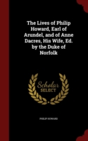 Lives of Philip Howard, Earl of Arundel, and of Anne Dacres, His Wife, Ed. by the Duke of Norfolk