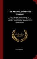 The Ancient Science of Number: The Practical Application of Its Principles in the Attainment of Health, Success, and Happines. the First Book of Instr