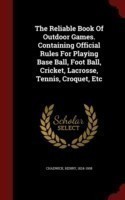 Reliable Book of Outdoor Games. Containing Official Rules for Playing Base Ball, Foot Ball, Cricket, Lacrosse, Tennis, Croquet, Etc