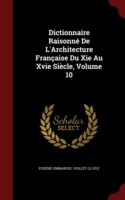Dictionnaire Raisonne de L'Architecture Francaise Du XIE Au Xvie Siecle; Volume 10