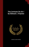 Ten Lectures on Art / By Edward J. Poynter