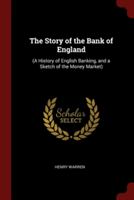 The Story of the Bank of England: (A History of English Banking, and a Sketch of the Money Market)