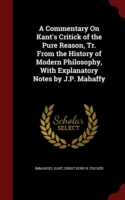 Commentary on Kant's Critick of the Pure Reason, Tr. from the History of Modern Philosophy, with Explanatory Notes by J.P. Mahaffy