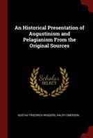 An Historical Presentation of Augustinism and Pelagianism From the Original Sources