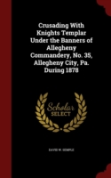 Crusading with Knights Templar Under the Banners of Allegheny Commandery, No. 35, Allegheny City, Pa. During 1878