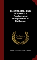 Myth of the Birth of the Hero; A Psychological Interpretation of Mythology