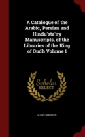 Catalogue of the Arabic, Persian and Hindu'sta'ny Manuscripts, of the Libraries of the King of Oudh Volume 1