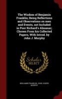 Wisdom of Benjamin Franklin; Being Reflections and Observations on Men and Events, Not Included in Poor Richard's Almanac; Chosen from His Collected Papers, with Introd. by John J. Murphy