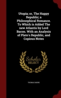 Utopia; Or, the Happy Republic; A Philosophical Romance. to Which Is Added the New Atlantis by Lord Bacon. with an Analysis of Plato's Republic, and Copious Notes