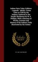 Indian Fairy Tales; Folklore - Legends - Myths; Totem Tales as Told by the Indians; Gathered in the Pacific Northwest by W. S. Phillips, with a Glossary of Words, Customs and History of the Indians; Fully Illustrated by the Author