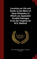 Lucretius on Life and Death, in the Metre of Omar Khayyam; To Which Are Appended Parallel Passages from the Original; By W.H. Mallock