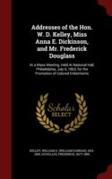 Addresses of the Hon. W. D. Kelley, Miss Anna E. Dickinson, and Mr. Frederick Douglass