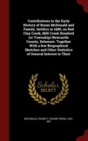 Contributions to the Early History of Bryan McDonald and Family, Settlers in 1689, on Red Clay Creek, Mill Creek Hundred (or Township) Newcastle County, Delaware. Together with a Few Biographical Sketches and Other Statistics of General Interest to Their