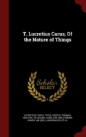T. Lucretius Carus, of the Nature of Things