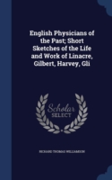 English Physicians of the Past; Short Sketches of the Life and Work of Linacre, Gilbert, Harvey, Gli