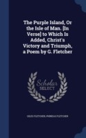 Purple Island, or the Isle of Man. [In Verse] to Which Is Added, Christ's Victory and Triumph, a Poem by G. Fletcher