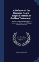 Defence of the Surinam Negro-English Version of the New Testament, .. In Reply to the Animadverions of a Anonymous Writer in the Edinburgh Christian Instructor