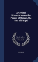 Critical Dissertation on the Poems of Ossian, the Son of Fingal