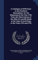 Catalogue of 9766 Stars in the Southern Hemisphere, for the Beginning of the Year 1750, from the Observations of the ABBE de Lacaille Made at the Cape of Good Hope in the Years 1751 and 1752