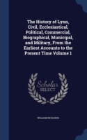 History of Lynn, Civil, Ecclesiastical, Political, Commercial, Biographical, Municipal, and Military, from the Earliest Accounts to the Present Time; Volume 1