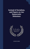 Instead of Socialism, and Papers on Two Democratic Delusions