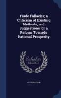 Trade Fallacies; A Criticism of Existing Methods, and Suggestions for a Reform Towards National Prosperity