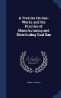 Treatise on Gas-Works and the Practice of Manufacturing and Distributing Coal Gas