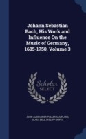 Johann Sebastian Bach, His Work and Influence on the Music of Germany, 1685-1750, Volume 3