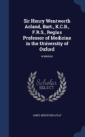 Sir Henry Wentworth Acland, Bart., K.C.B., F.R.S., Regius Professor of Medicine in the University of Oxford
