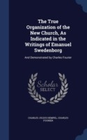 True Organization of the New Church, as Indicated in the Writings of Emanuel Swedenborg