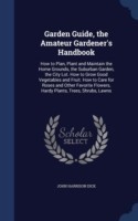 Garden Guide, the Amateur Gardeners' Handbook; How to Plan, Plant and Maintain the Home Grounds, the Suburban Garden, the City Lot. How to Grow Good Vegetables and Fruit. How to Care for Roses and Other Favorite Flowers, Hardy Plants, Trees, Shrubs, Lawns