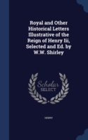 Royal and Other Historical Letters Illustrative of the Reign of Henry III, Selected and Ed. by W.W. Shirley