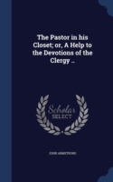 Pastor in His Closet; Or, a Help to the Devotions of the Clergy ..