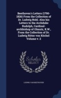 Beethoven's Letters (1790-1826) from the Collection of Dr. Ludwig Nohl. Also His Letters to the Archduke Rudolph, Cardinal-Archbishop of Olmutz, K.W., from the Collection of Dr. Ludwig Ritter Von Kochel Volume V. 2