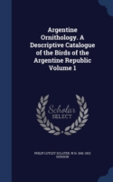 Argentine Ornithology. a Descriptive Catalogue of the Birds of the Argentine Republic; Volume 1