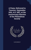 Poem, Delivered in Taunton, September 16th, A.D. 1807, at the Anniversary Election of the Philandrian Society