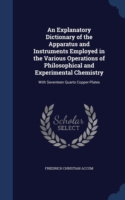 Explanatory Dictionary of the Apparatus and Instruments Employed in the Various Operations of Philosophical and Experimental Chemistry