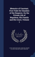 Memoirs of Constant, First Valet de Chambre of the Emperor, on the Private Life of Napoleon, His Family and His Court, Volume 1