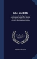 Babel and Bible Two Lectures on the Significance of Assyriological Research for Religion, Embodying the Most Important Criticisms and the Author's Replies